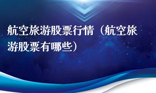 航空旅游股票行情（航空旅游股票有哪些）_https://www.fsyjjx.cn_股票指导_第1张