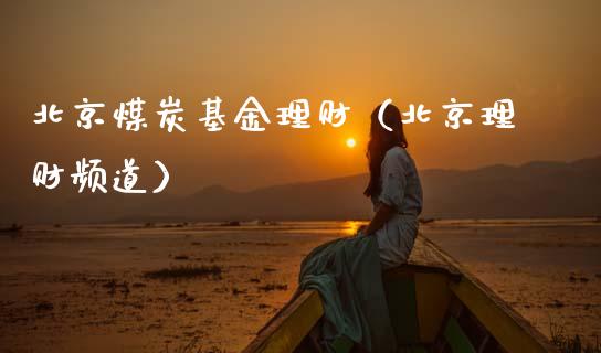 北京煤炭基金理财（北京理财频道）_https://www.fsyjjx.cn_问财精选_第1张