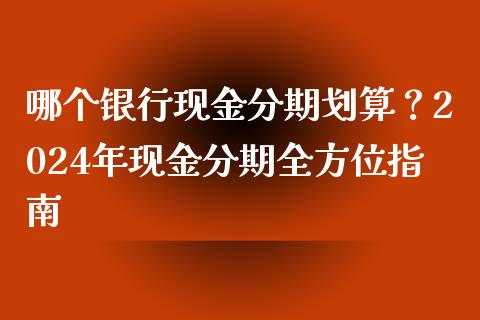 哪个银行现金分期划算？2024年现金分期全方位指南_https://www.fsyjjx.cn_理财资讯_第1张