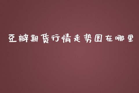 豆瓣期货行情走势图在哪里_https://www.fsyjjx.cn_期货资讯_第1张