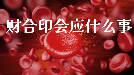 财合印会应什么事_https://www.fsyjjx.cn_理财资讯_第1张
