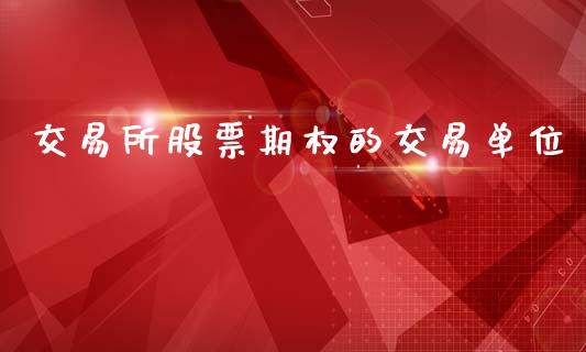 交易所股票期权的交易单位_https://www.fsyjjx.cn_期货资讯_第1张
