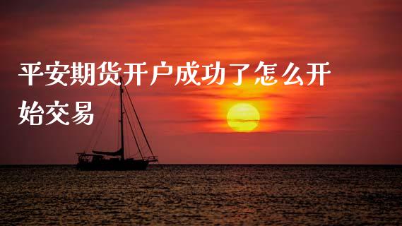 平安期货开户成功了怎么开始交易_https://www.fsyjjx.cn_股市分析_第1张