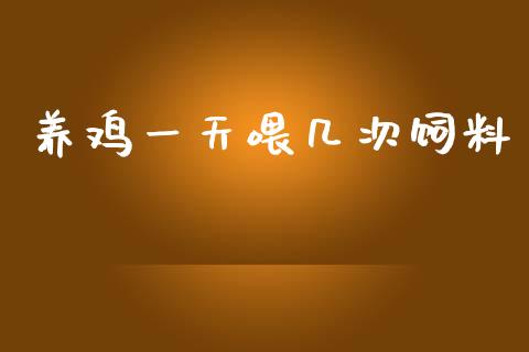 养鸡一天喂几次饲料_https://www.fsyjjx.cn_期货研报_第1张