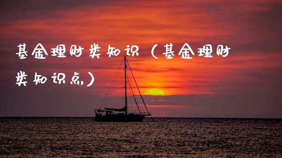 基金理财类知识（基金理财类知识点）_https://www.fsyjjx.cn_问财精选_第1张