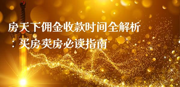 房天下佣金收款时间全解析：买房卖房必读指南_https://www.fsyjjx.cn_问财精选_第1张