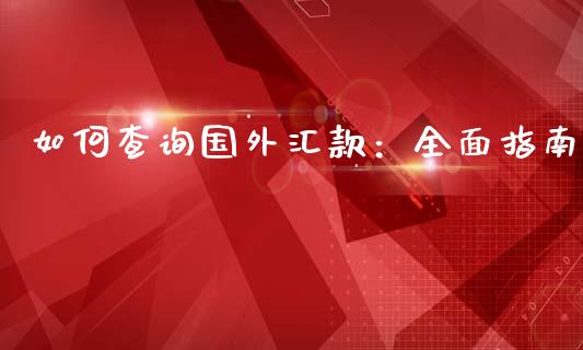 如何查询国外汇款：全面指南_https://www.fsyjjx.cn_理财资讯_第1张