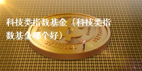 科技类指数基金（科技类指数基金哪个好）_https://www.fsyjjx.cn_理财资讯_第1张