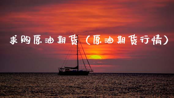 求购原油期货（原油期货行情）_https://www.fsyjjx.cn_期货资讯_第1张