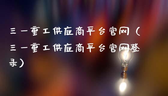 三一重工供应商平台官网（三一重工供应商平台官网登录）_https://www.fsyjjx.cn_股指期货_第1张
