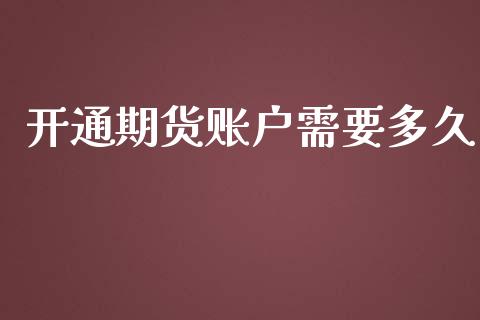 开通期货账户需要多久_https://www.fsyjjx.cn_期货研报_第1张