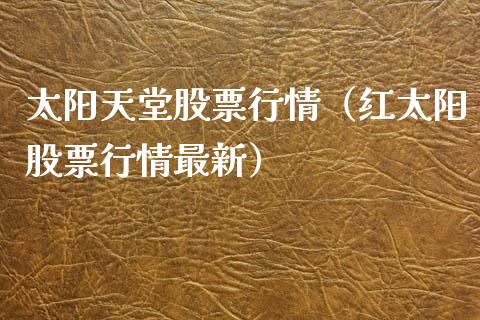 太阳天堂股票行情（红太阳股票行情最新）_https://www.fsyjjx.cn_股票指导_第1张