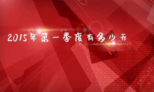 2015年第一季度有多少天_https://www.fsyjjx.cn_期货在线_第1张