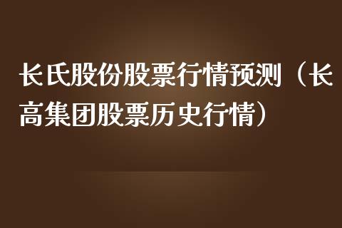 长氏股份股票行情预测（长高集团股票历史行情）_https://www.fsyjjx.cn_股市分析_第1张