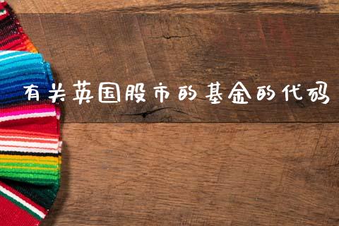 有关英国股市的基金的代码_https://www.fsyjjx.cn_理财资讯_第1张