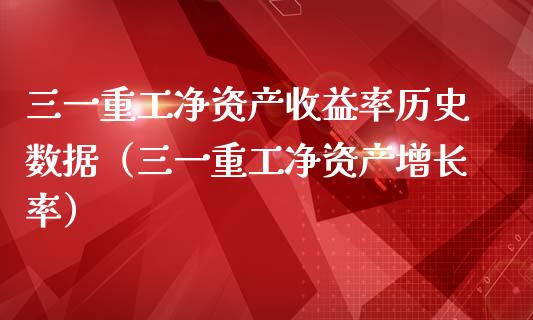 三一重工净资产收益率历史数据（三一重工净资产增长率）_https://www.fsyjjx.cn_股票指导_第1张