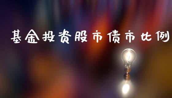 基金投资股市债市比例_https://www.fsyjjx.cn_问财精选_第1张