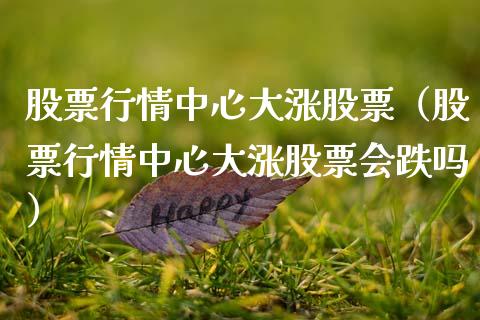 股票行情中心大涨股票（股票行情中心大涨股票会跌吗）_https://www.fsyjjx.cn_股票指导_第1张