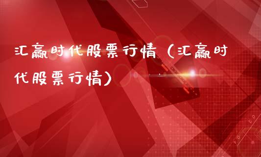 汇赢时代股票行情（汇赢时代股票行情）_https://www.fsyjjx.cn_股市分析_第1张