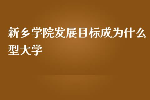 新乡学院发展目标成为什么型大学_https://www.fsyjjx.cn_股指期货_第1张