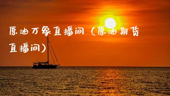 原油万象直播间（原油期货直播间）_https://www.fsyjjx.cn_期货在线_第1张