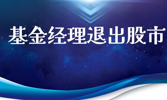 基金经理退出股市_https://www.fsyjjx.cn_理财资讯_第1张