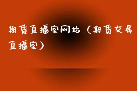 期货直播室网站（期货交易直播室）_https://www.fsyjjx.cn_期货在线_第1张