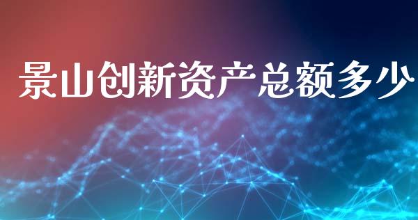 景山创新资产总额多少_https://www.fsyjjx.cn_期货在线_第1张