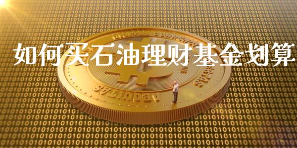 如何买石油理财基金划算_https://www.fsyjjx.cn_问财精选_第1张