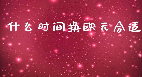 什么时间换欧元合适_https://www.fsyjjx.cn_股票指导_第1张