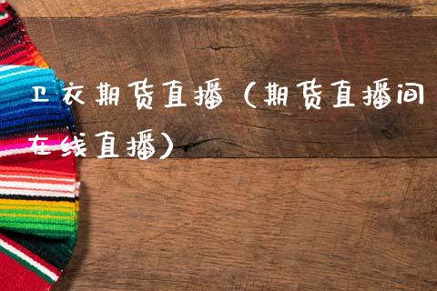 卫衣期货直播（期货直播间在线直播）_https://www.fsyjjx.cn_期货在线_第1张