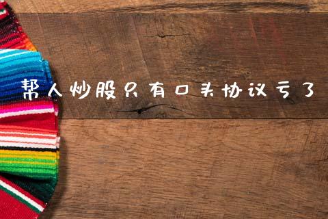 帮人炒股只有口头协议亏了_https://www.fsyjjx.cn_期货资讯_第1张