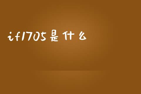 if1705是什么_https://www.fsyjjx.cn_期货在线_第1张
