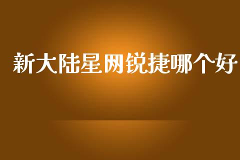 新大陆星网锐捷哪个好_https://www.fsyjjx.cn_期货在线_第1张