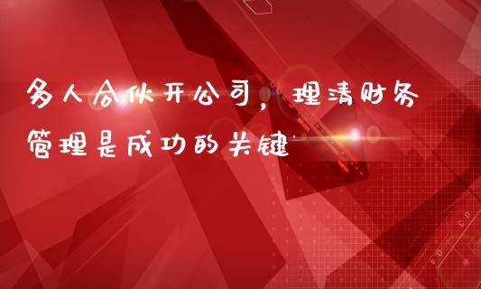 多人合伙开公司，理清财务管理是成功的关键_https://www.fsyjjx.cn_期货研报_第1张