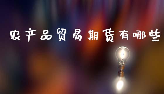 农产品贸易期货有哪些_https://www.fsyjjx.cn_期货研报_第1张