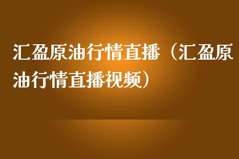 汇盈原油行情直播（汇盈原油行情直播视频）_https://www.fsyjjx.cn_期货在线_第1张