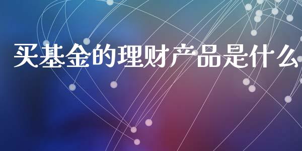 买基金的理财产品是什么_https://www.fsyjjx.cn_理财资讯_第1张