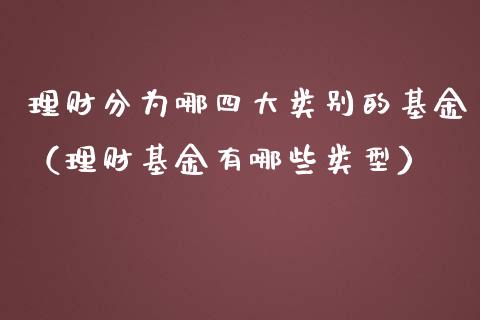 理财分为哪四大类别的基金（理财基金有哪些类型）_https://www.fsyjjx.cn_问财精选_第1张