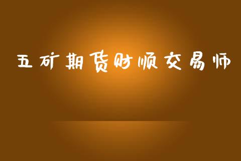 五矿期货财顺交易师_https://www.fsyjjx.cn_期货资讯_第1张