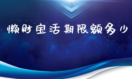 懒财宝活期限额多少_https://www.fsyjjx.cn_期货资讯_第1张