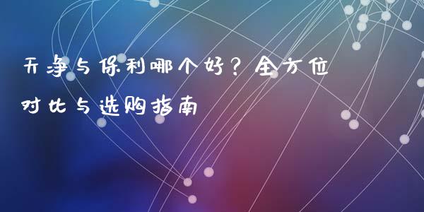 天净与保利哪个好？全方位对比与选购指南_https://www.fsyjjx.cn_期货在线_第1张