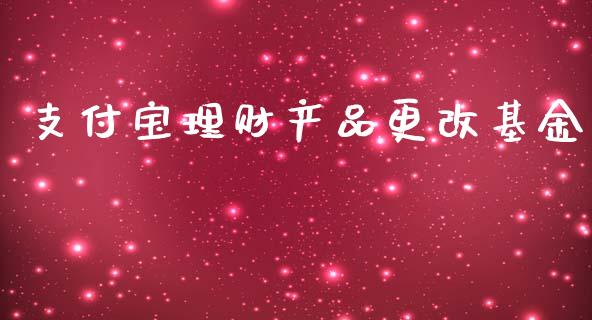 支付宝理财产品更改基金_https://www.fsyjjx.cn_问财精选_第1张