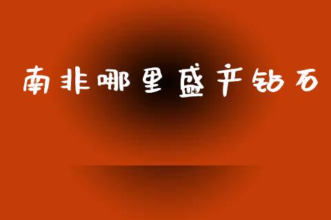 南非哪里盛产钻石_https://www.fsyjjx.cn_股指期货_第1张