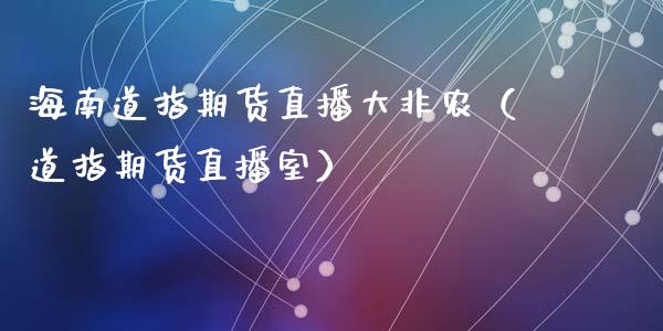 海南道指期货直播大非农（道指期货直播室）_https://www.fsyjjx.cn_期货在线_第1张