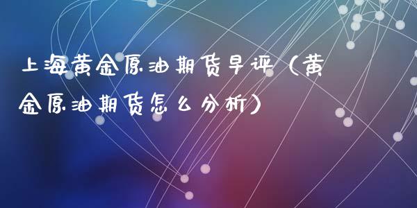 上海黄金原油期货早评（黄金原油期货怎么分析）_https://www.fsyjjx.cn_期货资讯_第1张