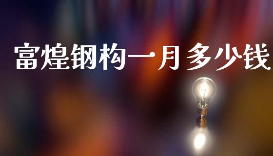 富煌钢构一月多少钱_https://www.fsyjjx.cn_问财精选_第1张