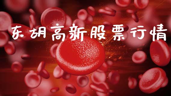 东胡高新股票行情_https://www.fsyjjx.cn_股市分析_第1张