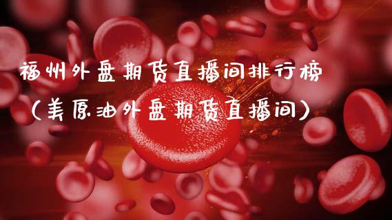 福州外盘期货直播间排行榜（美原油外盘期货直播间）_https://www.fsyjjx.cn_期货在线_第1张