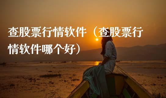 查股票行情软件（查股票行情软件哪个好）_https://www.fsyjjx.cn_股市分析_第1张